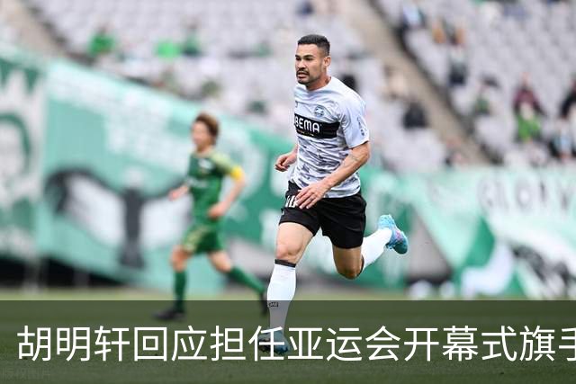 胡明轩回应担任亚运会开幕式旗手！